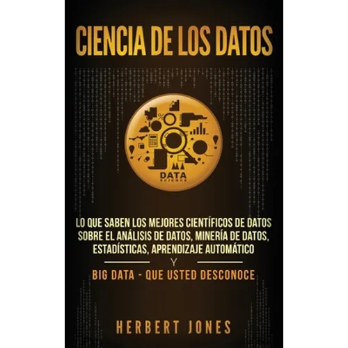 Ciencia de los datos: Lo que saben los mejores científicos de datos sobre el análisis de datos, minería de datos, estadísticas, aprendizaje - Hardcover