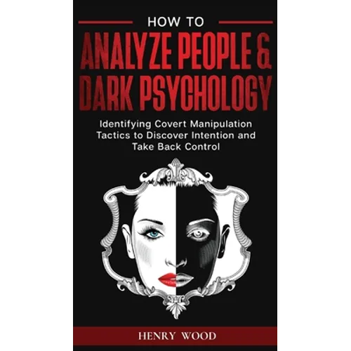 How to Analyze People & Dark Psychology: Identifying Covert Manipulation Tactics to Discover Intention and Take Back Control - Hardcover