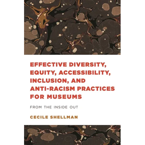 Effective Diversity, Equity, Accessibility, Inclusion, and Anti-Racism Practices for Museums: From the Inside Out - Hardcover