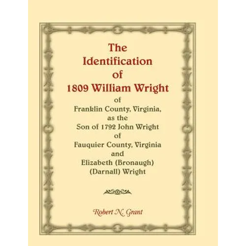 The Identification of 1809 William Wright of Franklin County, Virginia, as the Son of 1792 John Wright of Fauquier County, Virginia and Elizabeth (Bro - Paperback