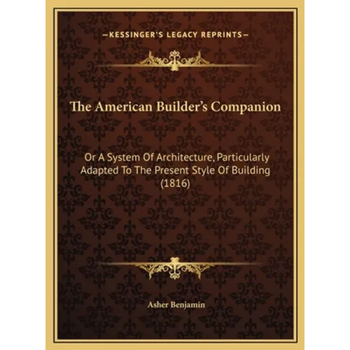 The American Builder's Companion: Or A System Of Architecture, Particularly Adapted To The Present Style Of Building (1816) - Hardcover