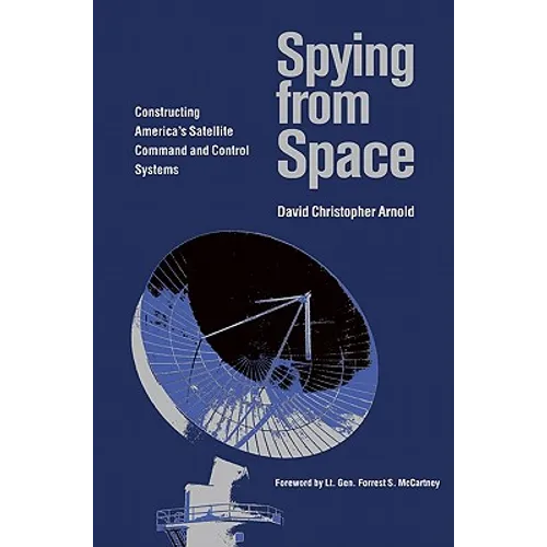 Spying from Space: Constructing America's Satellite Command and Control Systems Volume 12 - Paperback