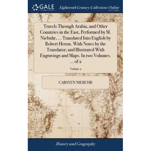 Travels Through Arabia, and Other Countries in the East, Performed by M. Niebuhr, ... Translated Into English by Robert Heron. With Notes by the Trans - Hardcover
