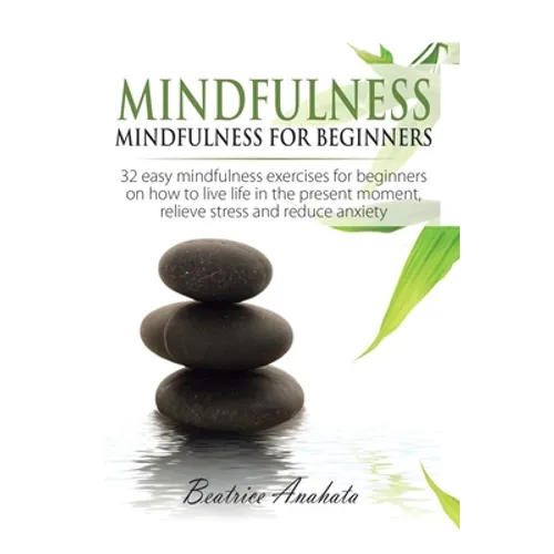 Mindfulness: Mindfulness for beginners: 32 Easy Mindfulness Exercises for Beginners on How to Live Life in the Present Moment, Reli - Hardcover