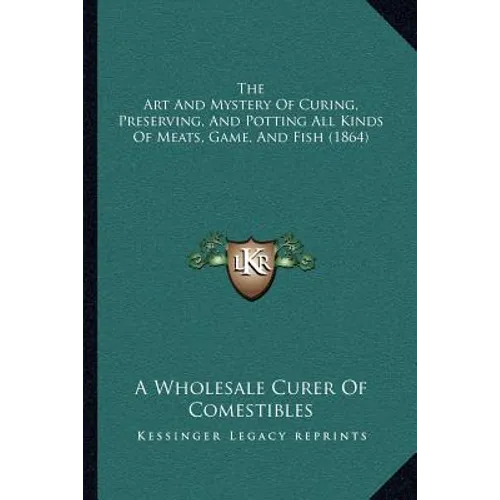 The Art and Mystery of Curing, Preserving, and Potting All Kinds of Meats, Game, and Fish (1864) - Paperback