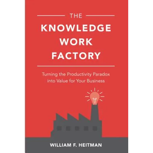 The Knowledge Work Factory: Turning the Productivity Paradox Into Value for Your Business - Hardcover