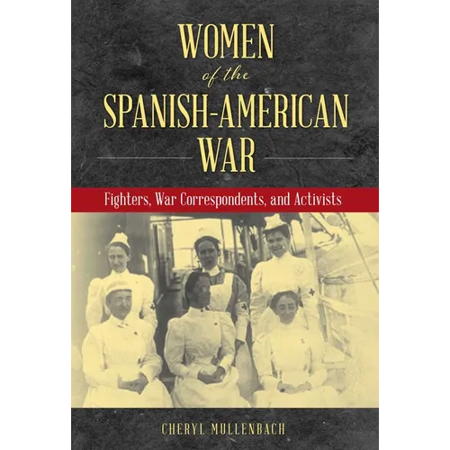 Women of the Spanish-American War: Fighters, War Correspondents, and Activists - Hardcover