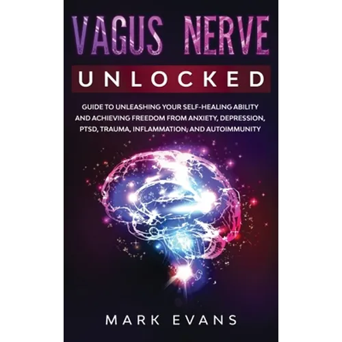 Vagus Nerve: Unlocked - Guide to Unleashing Your Self-Healing Ability and Achieving Freedom from Anxiety, Depression, PTSD, Trauma, Inflammation and A - Hardcover