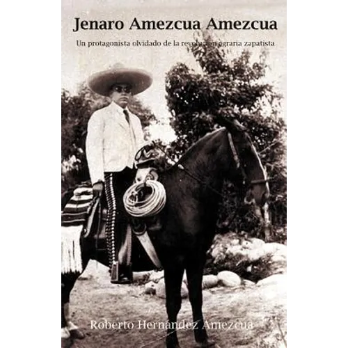 Jenaro Amezcua Amezcua.: Un Protagonista Olvidado de La Revolucion Agraria Zapatista - Paperback
