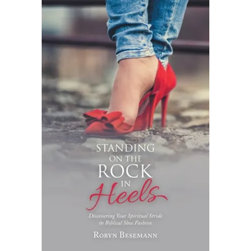 Standing on the Rock in Heels: Discovering Your Spiritual Stride in Biblical Shoe Fashion - Paperback