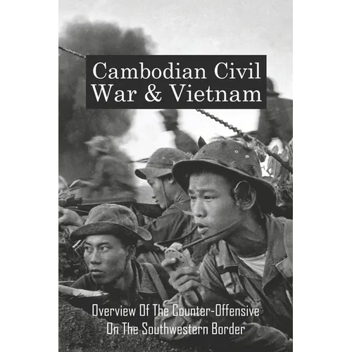 Cambodian Civil War & Vietnam: Overview Of The Counter-Offensive On The Southwestern Border: Nong Samet Refugee Camp - Paperback