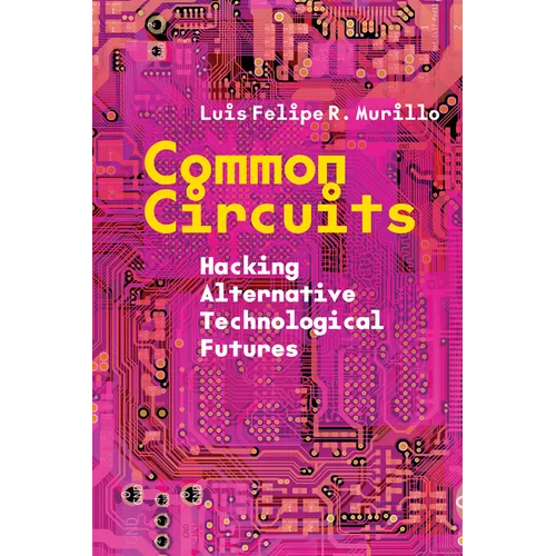 Common Circuits: Hacking Alternative Technological Futures - Hardcover