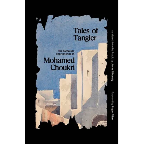 Tales of Tangier: The Complete Short Stories of Mohamed Choukri - Paperback