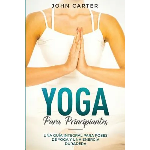 Yoga Para Principiantes: Una Guía Integral Para Poses De Yoga Y Una Energía Duradera (Yoga for Beginners Spanish Version) - Paperback