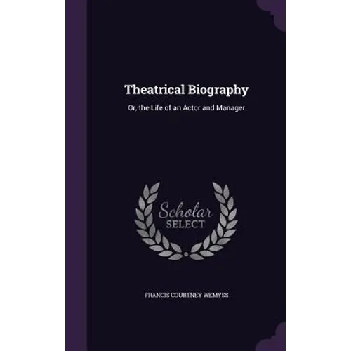 Theatrical Biography: Or, the Life of an Actor and Manager - Hardcover