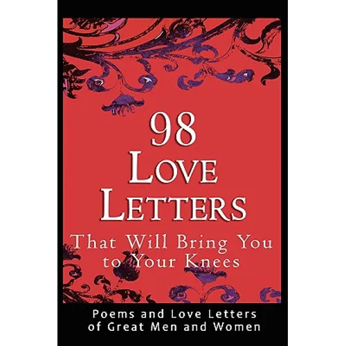 98 Love Letters That Will Bring You to Your Knees: Poems and Love Letters of Great Men and Women - Paperback