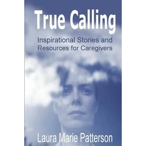 True Calling: Inspirational Stories Tips and Resources for Caregivers - Paperback