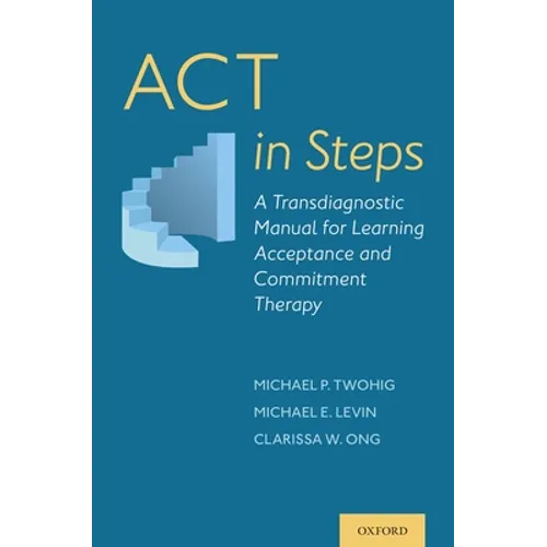 ACT in Steps: A Transdiagnostic Manual for Learning Acceptance and Commitment Therapy - Paperback