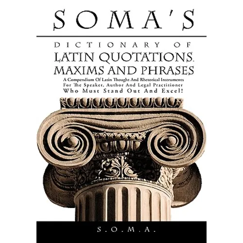 Soma's Dictionary of Latin Quotations, Maxims and Phrases: A Compendium of Latin Thought and Rhetorical Instruments for the Speaker, Author and Legal - Hardcover