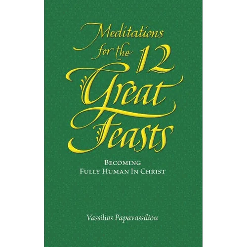 Meditations for the Twelve Great Feasts: Becoming Fully Human in Christ - Paperback