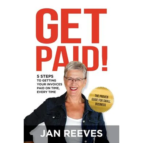 Get Paid!: 5 Steps to Getting Your Invoices Paid on Time, Every Time - Paperback