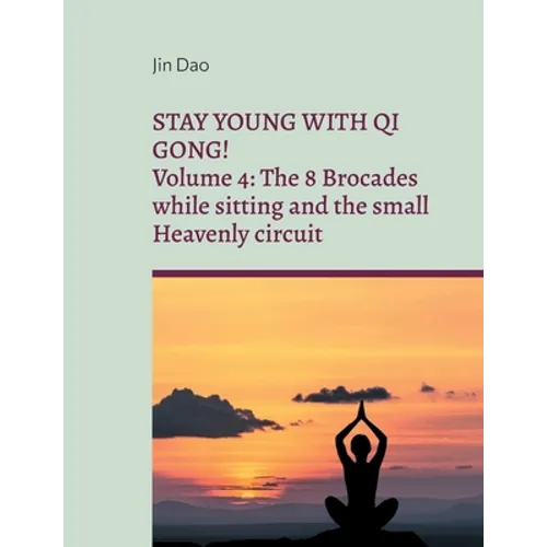 Stay young with Qi Gong: Volume 4: The 8 Brocades while sitting and the small Heavenly circuit - Paperback