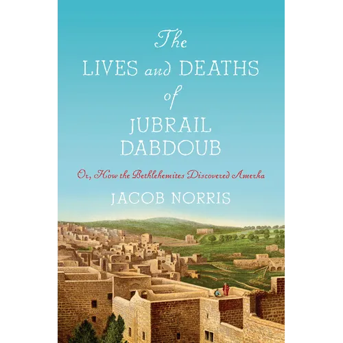 The Lives and Deaths of Jubrail Dabdoub: Or, How the Bethlehemites Discovered Amerka - Hardcover