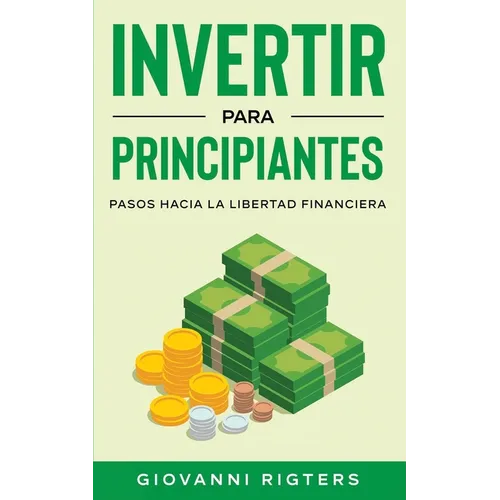 Invertir Para Principiantes: Pasos Hacia La Libertad Financiera - Paperback