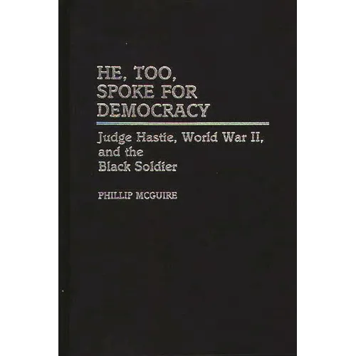 He, Too, Spoke for Democracy: Judge Hastie, World War II, and the Black Soldier - Hardcover