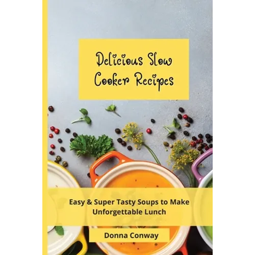 Delicious Slow Cooker Recipes: Easy & Super Tasty Soups to Make Unforgettable Lunch - Paperback