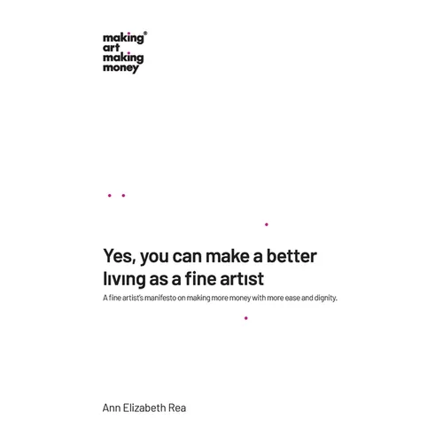 Yes, you can make a better living as a fine artist: A fine artist's manifesto on making more money with more ease and dignity. - Hardcover