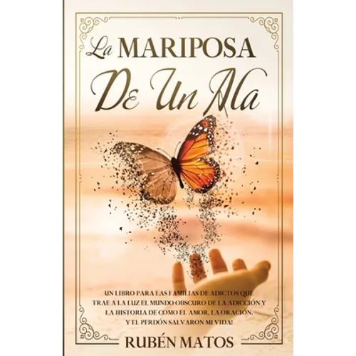 La Mariposa de un Ala: Un Libro para Las Familias de Adictos Que Trae a la Luz el Mundo Obscuro de la Adicción y la Historia de Cómo el Amor, - Paperback