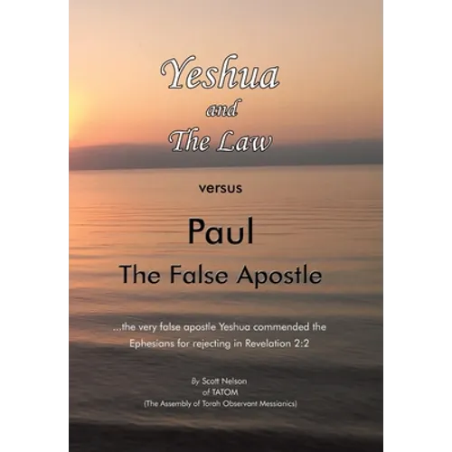 Yeshua and the Law Vs Paul the False Apostle: ...The Very False Apostle Yeshua Commended the Ephesians for Rejecting in Revelation 2:2 - Hardcover