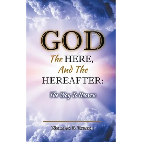 God, The Here, and the Hereafter: The Way to Heaven - Hardcover