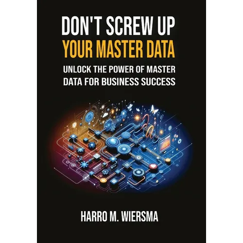 Don't Screw Up Your Master Data: a comprehensive and proven MDM Framework you actually can use. - Hardcover