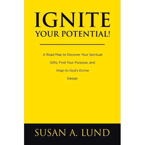 Ignite Your Potential!: A Road Map to Discover Your Spiritual Gifts, Find Your Purpose, and Align to God's Divine Design - Paperback
