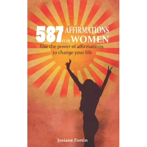 587 Affirmations for Women: Use the Power of Affirmations to Change Your Life - Paperback