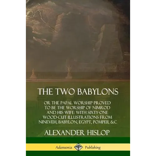 The Two Babylons: or the Papal Worship Proved to Be the Worship of Nimrod and His Wife: With Sixty-One Wood-cut Illustrations from Ninev - Paperback