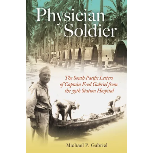 Physician Soldier: The South Pacific Letters of Captain Fred Gabriel from the 39th Station Hospital Volume 166 - Hardcover