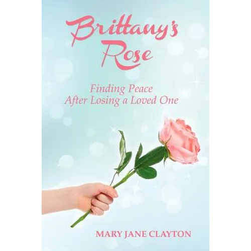 Brittany's Rose: Finding Peace After Losing a Loved One - Paperback