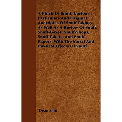 A Pinch Of Snuff, Curious Particulars And Original Anecdotes Of Snuff Taking, As Well As A Review Of Snuff, Snuff-Boxes, Snuff-Shops, Snuff-Takers, An - Paperback