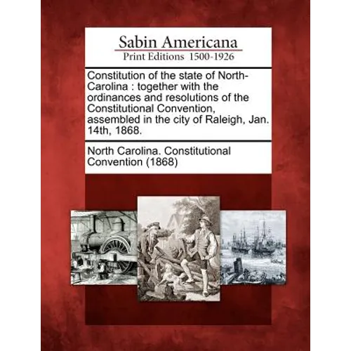 Constitution of the State of North-Carolina: Together with the Ordinances and Resolutions of the Constitutional Convention, Assembled in the City of R - Paperback