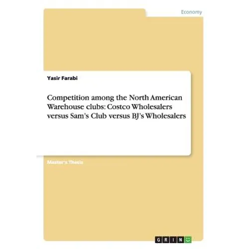 Competition among the North American Warehouse clubs: Costco Wholesalers versus Sam's Club versus BJ's Wholesalers - Paperback