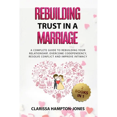 Rebuilding Trust in a Marriage: A Complete Guide to Rebuilding Your Relationship, Overcome Codependency, Resolve Conflict and Improve Intimacy - Paperback