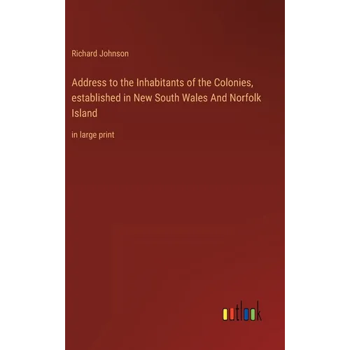 Address to the Inhabitants of the Colonies, established in New South Wales And Norfolk Island: in large print - Hardcover