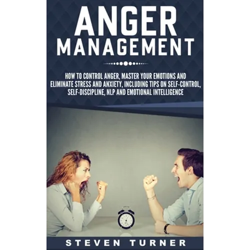 Anger Management: How to Control Anger, Master Your Emotions, and Eliminate Stress and Anxiety, including Tips on Self-Control, Self- Di - Hardcover