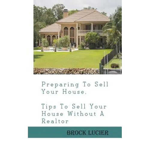 Preparing To Sell Your House: Tips To Sell Your House Without A Realtor - Paperback