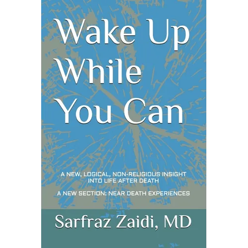 Wake Up While You Can: A New, Logical, Non-religious Insight Into Life After Death - Paperback