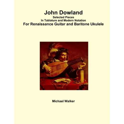 John Dowland Selected Pieces In Tablature and Modern Notation For Renaissance Guitar and Baritone Ukulele - Paperback