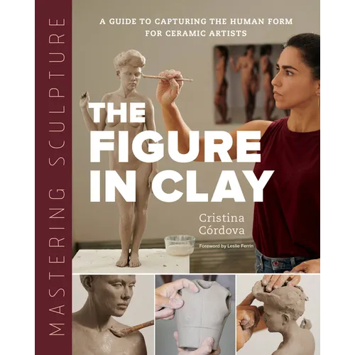 Mastering Sculpture: The Figure in Clay: A Guide to Capturing the Human Form for Ceramic Artists - Hardcover